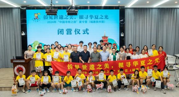 “侨见世遗之美，根寻华夏之光”——2024年“中国寻根之旅”夏令营(福建泉州营)胜利闭营